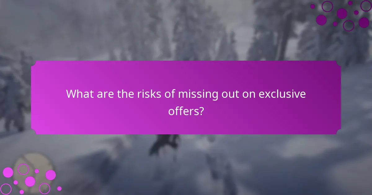 What are the risks of missing out on exclusive offers?